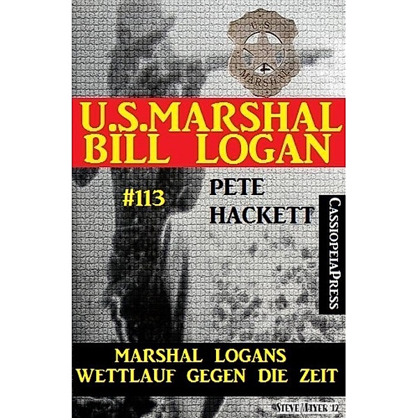 Marshal Logans Wettlauf gegen die Zeit (U.S. Marshal Bill Logan, Band 113), Pete Hackett