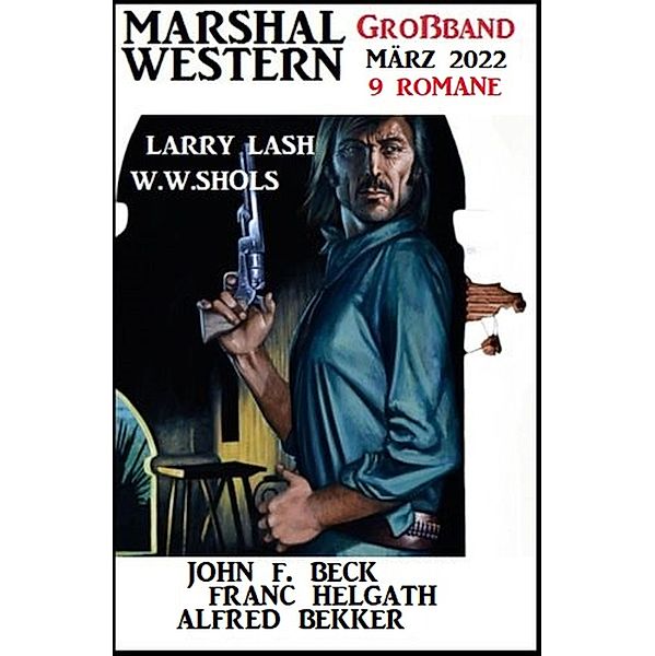 Marshal Western Großband März 2022: 9 Romane, Alfred Bekker, Franc Helgath, John F. Beck, Larry Lash, W. W. Shols