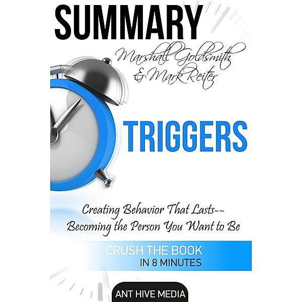 Marshall Goldsmith & Mark Reiter's Triggers: Creating Behavior That Lasts - Becoming the Person You Want to Be | Summary, AntHiveMedia