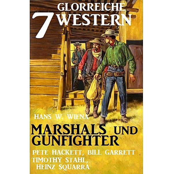 Marshals und Gunfighter: 7 glorreiche Western, Pete Hackett, Timothy Stahl, Hans W. Wiena, Bill Garrett, Heinz Squarra
