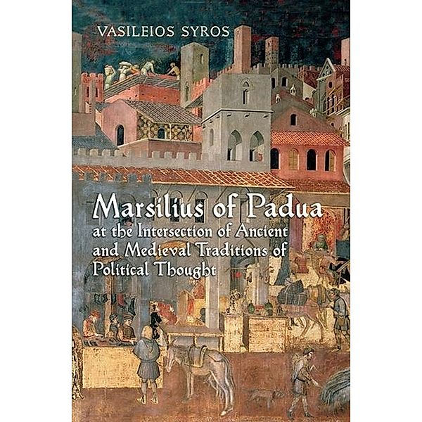 Marsilius of Padua at the Intersection of Ancient and Medieval Traditions of Political Thought, Vaileios Syros