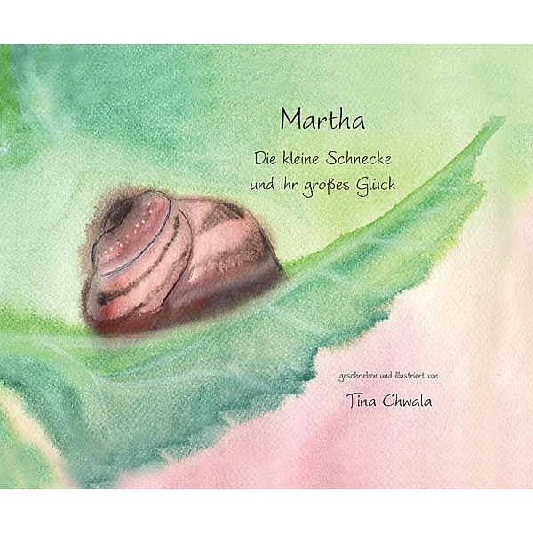 Martha. Die kleine Schnecke und ihr großes Glück, Tina Chwala