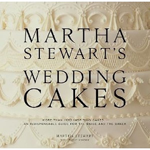 Martha Stewart's Wedding Cakes: More Than 150 Inspiring Cakes - An Indispensable Guide for the Bride and the Baker, Martha Stewart, Wendy Kromer