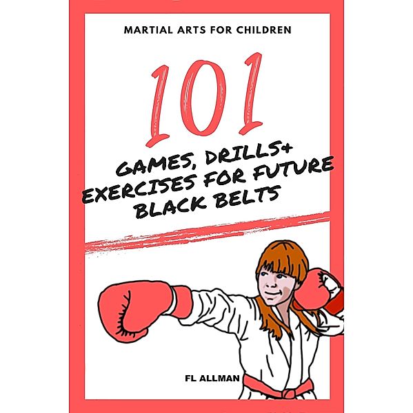 Martial Arts for Children: 101 Games, Drills and Exercises for Future Black Belts, Fl Allman