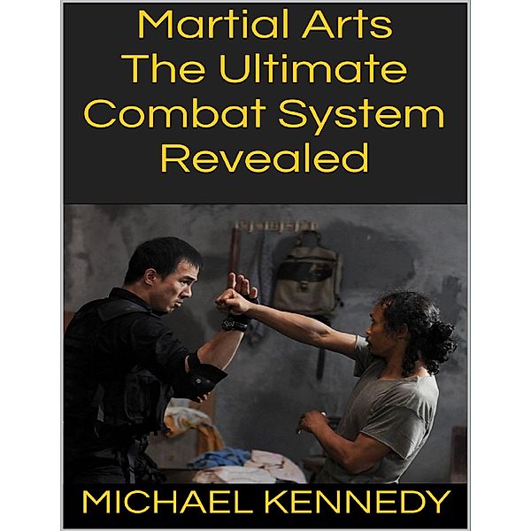 Martial Arts: The Ultimate Combat System Revealed, Michael Kennedy