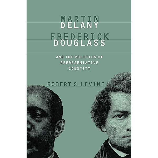 Martin Delany, Frederick Douglass, and the Politics of Representative Identity, Robert S. Levine