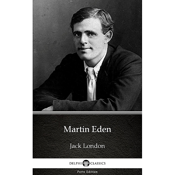 Martin Eden by Jack London (Illustrated) / Delphi Parts Edition (Jack London) Bd.10, JACK LONDON