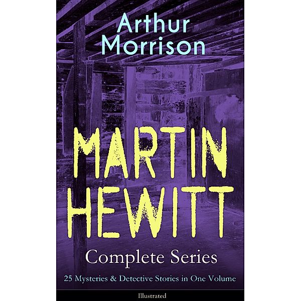 MARTIN HEWITT Complete Series: 25 Mysteries & Detective Stories in One Volume (Illustrated), Arthur Morrison