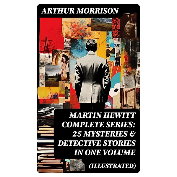 MARTIN HEWITT Complete Series: 25 Mysteries & Detective Stories in One Volume (Illustrated), Arthur Morrison