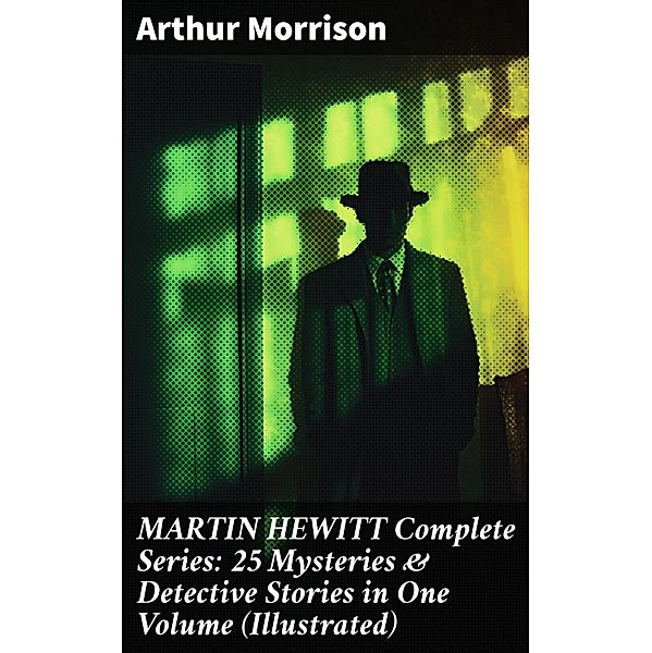 MARTIN HEWITT Complete Series: 25 Mysteries & Detective Stories in One Volume (Illustrated), Arthur Morrison