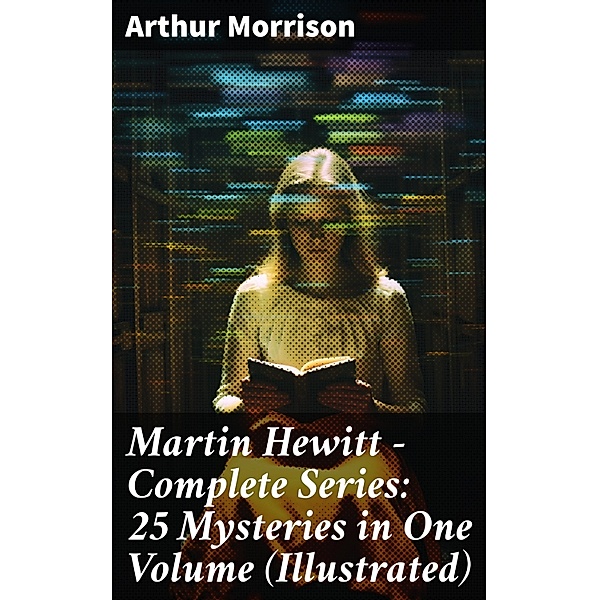 Martin Hewitt - Complete Series: 25 Mysteries in One Volume (Illustrated), Arthur Morrison