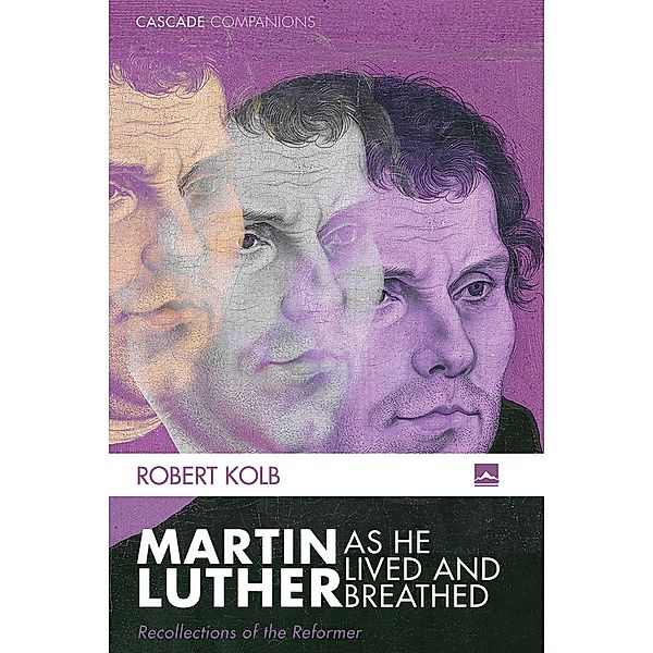 Martin Luther as He Lived and Breathed / Cascade Companions, Robert Kolb