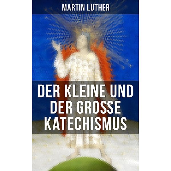 Martin Luther: Der kleine und der große Katechismus, Martin Luther