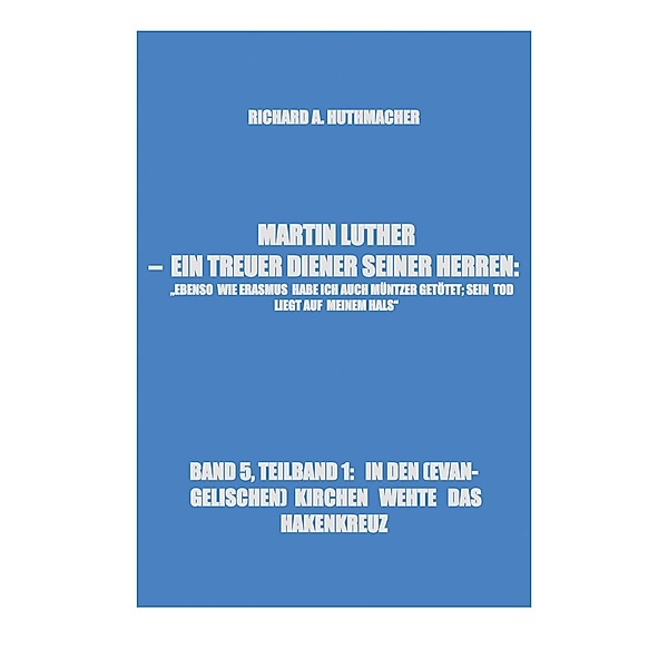 MARTIN LUTHER - IN DEN (EVANGELISCHEN) KIRCHEN WEHTE DAS HAKENKREUZ / Richard Alois Huthmacher, Richard A. Huthmacher