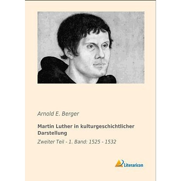 Martin Luther in kulturgeschichtlicher Darstellung, Arnold E. Berger