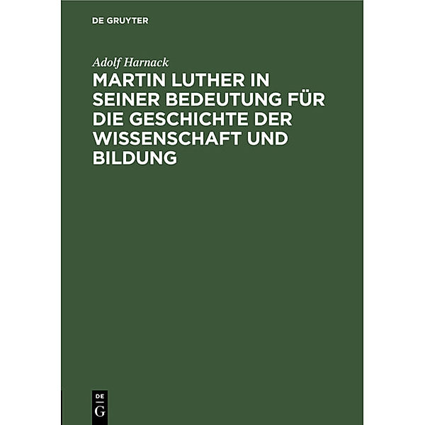 Martin Luther in seiner Bedeutung für die Geschichte der Wissenschaft und Bildung, Adolf Harnack