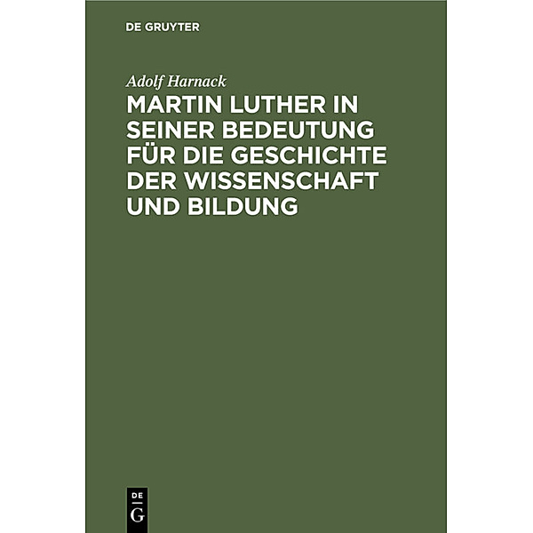 Martin Luther in seiner Bedeutung für die Geschichte der Wissenschaft und Bildung, Adolf Harnack
