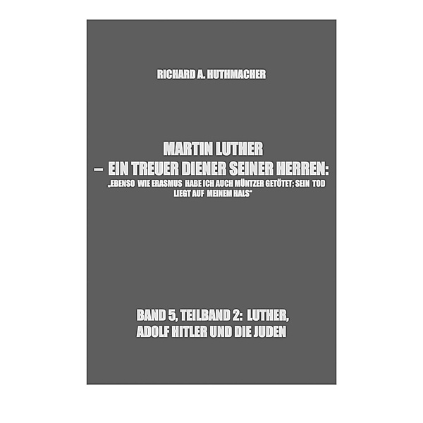 MARTIN LUTHER - LUTHER, ADOLF HITLER UND DIE JUDEN / Richard Alois Huthmacher, Richard A. Huthmacher