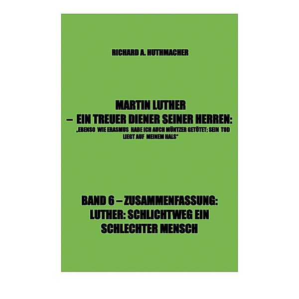 MARTIN LUTHER - LUTHER, SCHLICHTWEG EIN SCHLECHTER MENSCH / Richard Alois Huthmacher, Richard A. Huthmacher