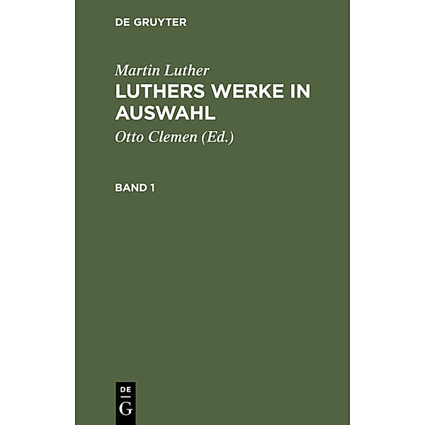Martin Luther: Luthers Werke in Auswahl. Band 1, Martin Luther