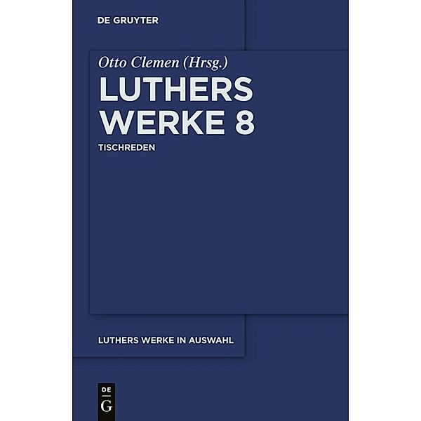 Martin Luther: Luthers Werke in Auswahl / Band 8 / Tischreden, Martin Luther