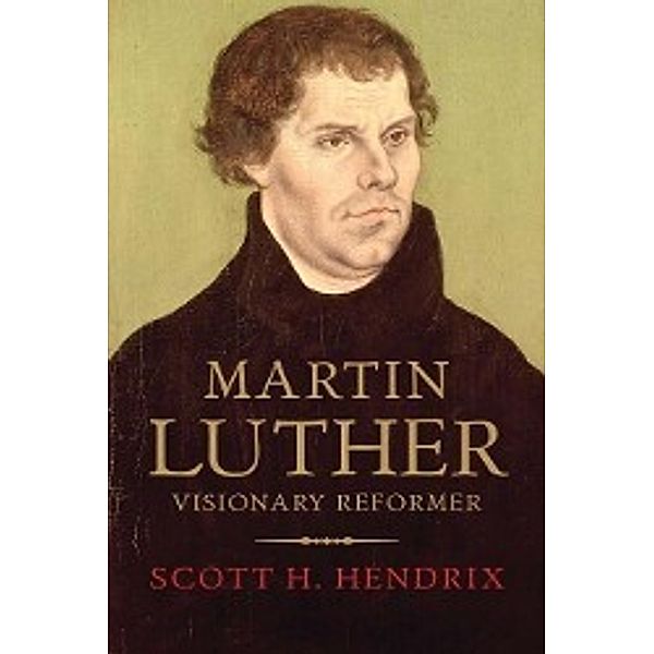 Martin Luther: Visionary Reformer, Scott H. Hendrix