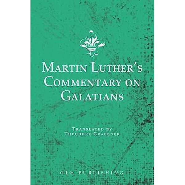 Martin Luther's Commentary on Galatians / GLH Publishing, Martin Luther