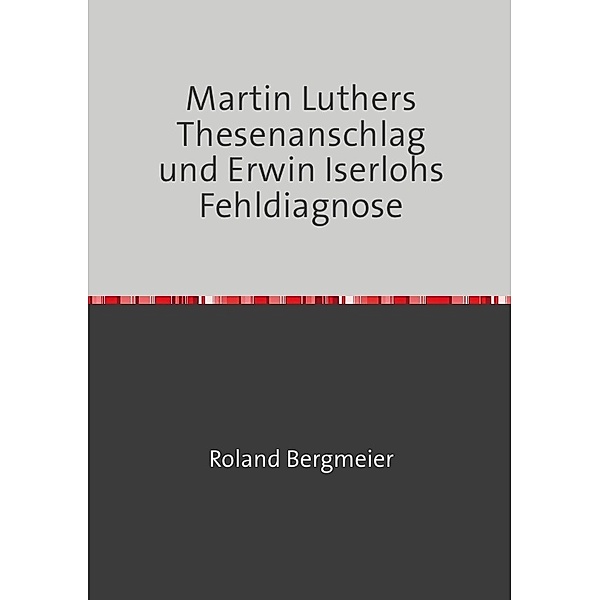 Martin Luthers Thesenanschlag und Erwin Iserlohs Fehldiagnose, Roland Bergmeier