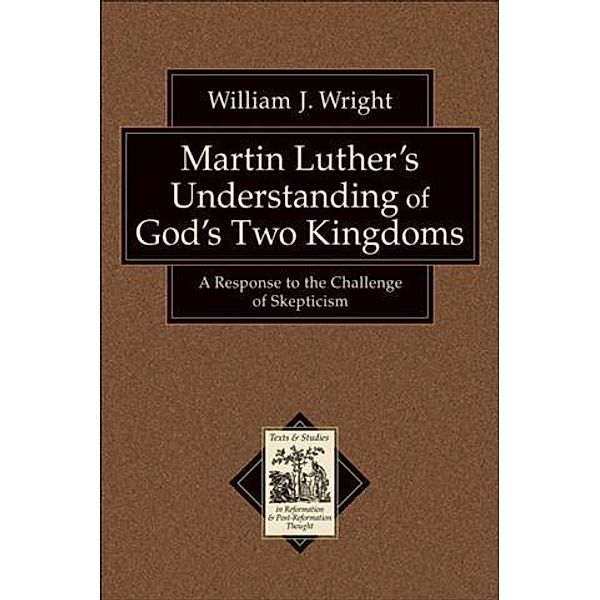 Martin Luther's Understanding of God's Two Kingdoms (Texts and Studies in Reformation and Post-Reformation Thought), William J. Wright
