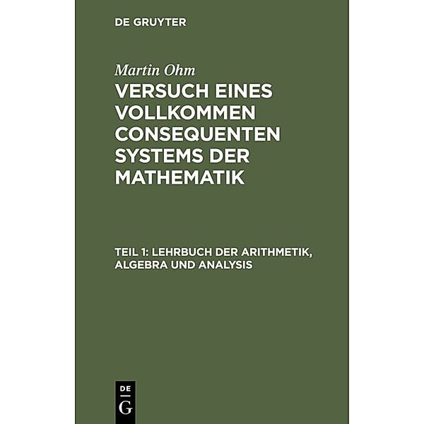 Martin Ohm: Versuch eines vollkommen consequenten Systems der Mathematik / Teil 1 / Lehrbuch der Arithmetik, Algebra und Analysis, Martin Ohm