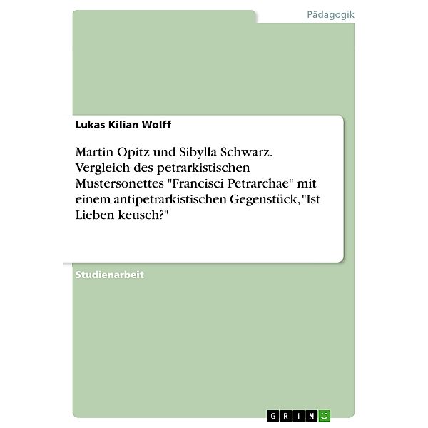 Martin Opitz und Sibylla Schwarz. Vergleich des petrarkistischen Mustersonettes Francisci Petrarchae mit einem antipetrarkistischen Gegenstück, Ist Lieben keusch?, Lukas Kilian Wolff