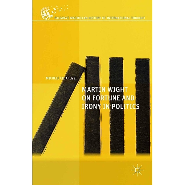Martin Wight on Fortune and Irony in Politics / The Palgrave Macmillan History of International Thought, M. Chiaruzzi