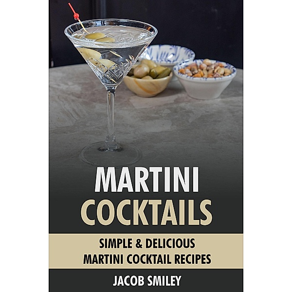 Martini Cocktails: Simple & Delicious Martini Cocktail Recipes, Jacob Smiley