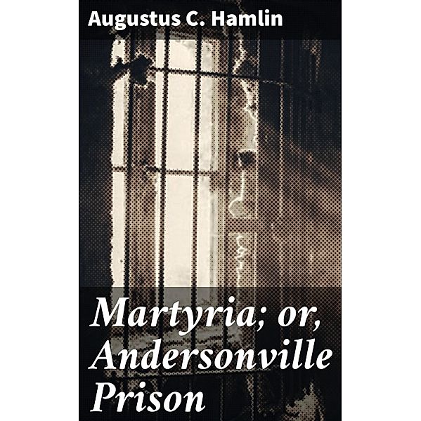 Martyria; or, Andersonville Prison, Augustus C. Hamlin