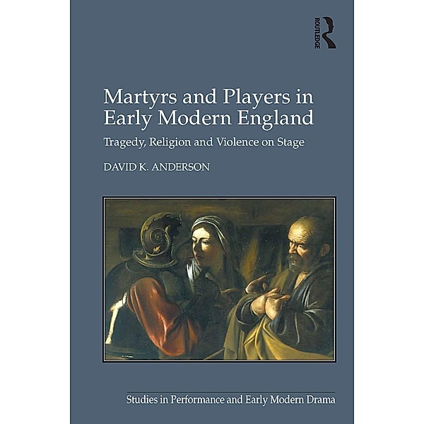 Martyrs and Players in Early Modern England, David K. Anderson