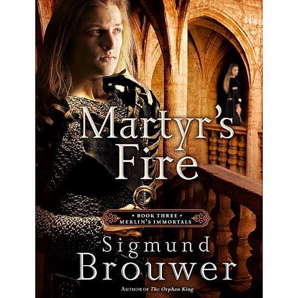 Martyr's Fire / Merlins Immortals Series, Sigmund Brouwer