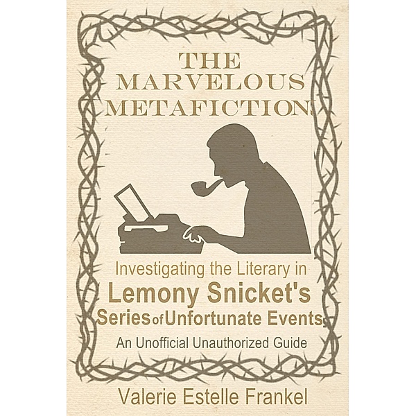 Marvelous Metafiction: Investigating the Literary in Lemony Snicket's Series of Unfortunate Events, Valerie Estelle Frankel