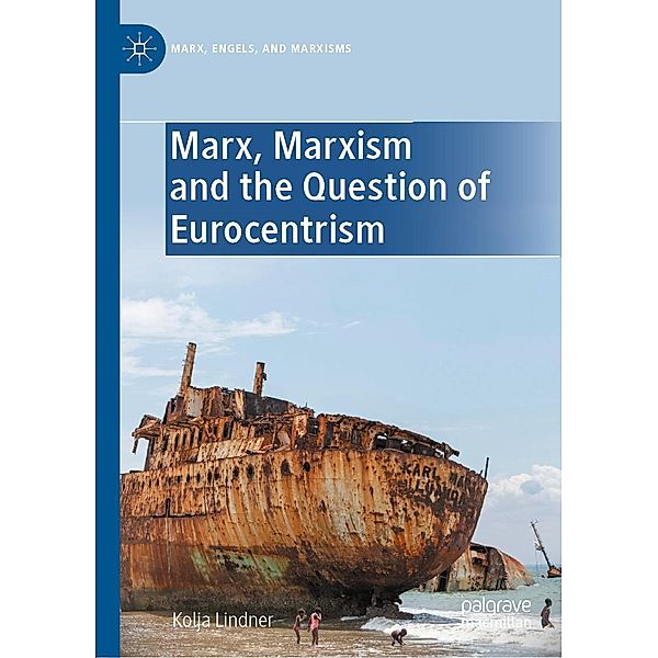 Marx, Marxism and the Question of Eurocentrism / Marx, Engels, and Marxisms, Kolja Lindner