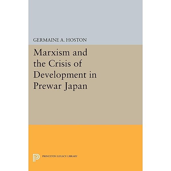 Marxism and the Crisis of Development in Prewar Japan / Princeton Legacy Library Bd.467, Germaine A. Hoston