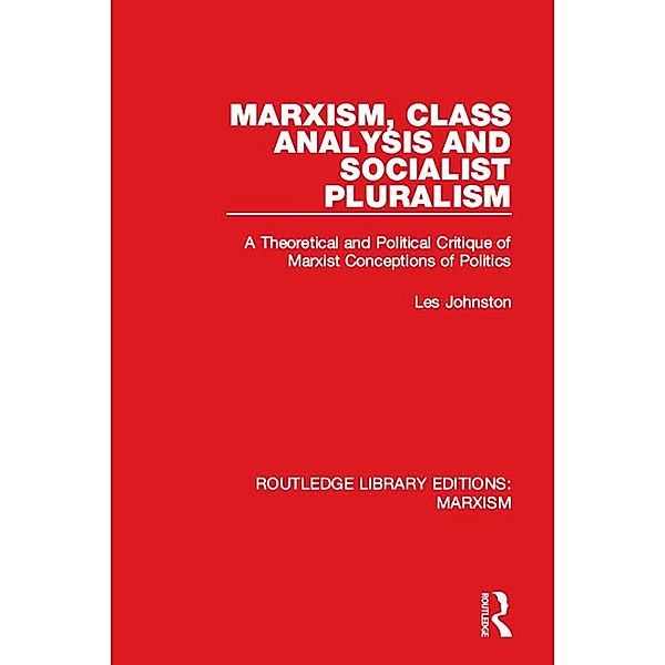 Marxism, Class Analysis and Socialist Pluralism (RLE Marxism), Les Johnston