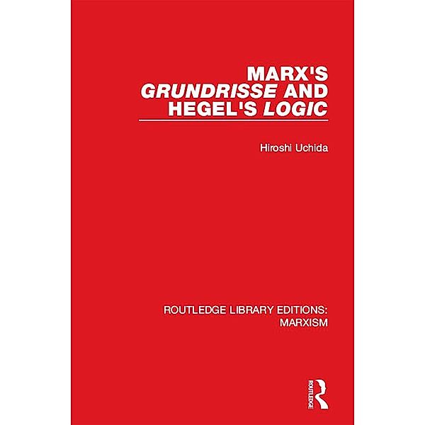 Marx's 'Grundrisse' and Hegel's 'Logic' (RLE Marxism), Hiroshi Uchida