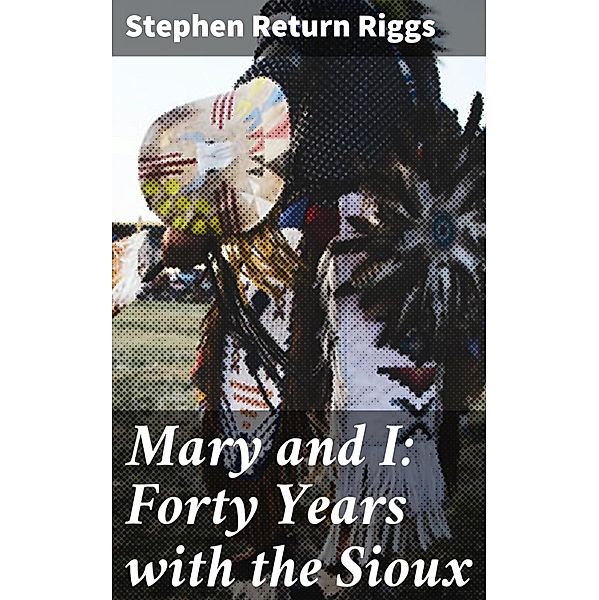 Mary and I: Forty Years with the Sioux, Stephen Return Riggs
