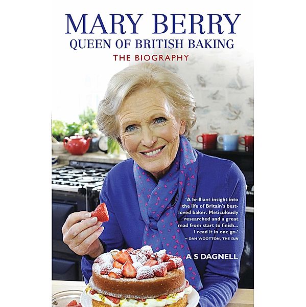 Mary Berry: The Queen of British Baking - The Biography, A. S. Dagnell