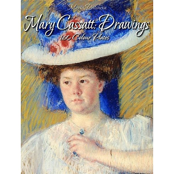Mary Cassatt: Drawings 160 Colour Plates, Maria Peitcheva