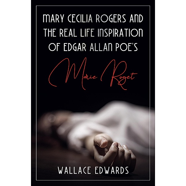 Mary Cecilia Rogers and the Real Life Inspiration of Edgar Allan Poe's Marie Roget (Murder and Mayhem, #5) / Murder and Mayhem, Wallace Edwards