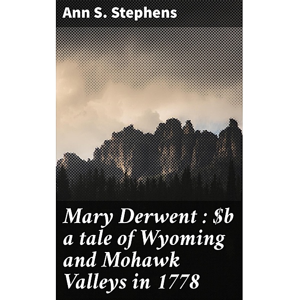 Mary Derwent : a tale of Wyoming and Mohawk Valleys in 1778, Ann S. Stephens
