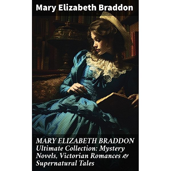 MARY ELIZABETH BRADDON Ultimate Collection: Mystery Novels, Victorian Romances & Supernatural Tales, Mary Elizabeth Braddon