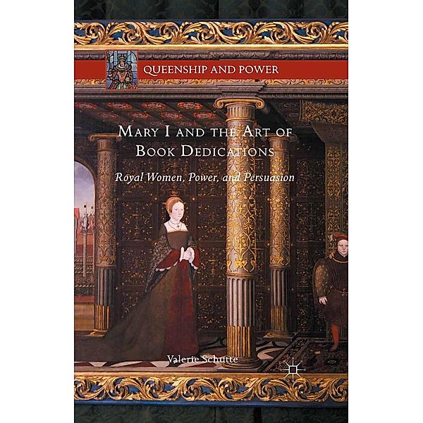 Mary I and the Art of Book Dedications / Queenship and Power, Valerie Schutte