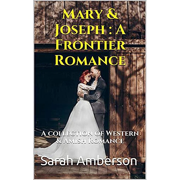 Mary & Joseph : A Frontier Romance A Collection of Western & Amish Romance, Sarah Amberson
