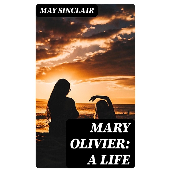 Mary Olivier: a Life, May Sinclair